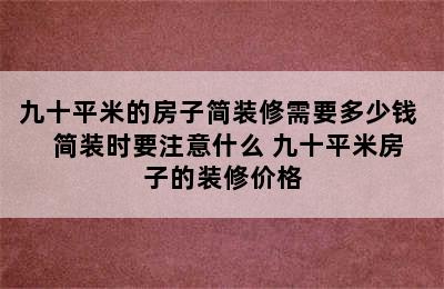 九十平米的房子简装修需要多少钱   简装时要注意什么 九十平米房子的装修价格